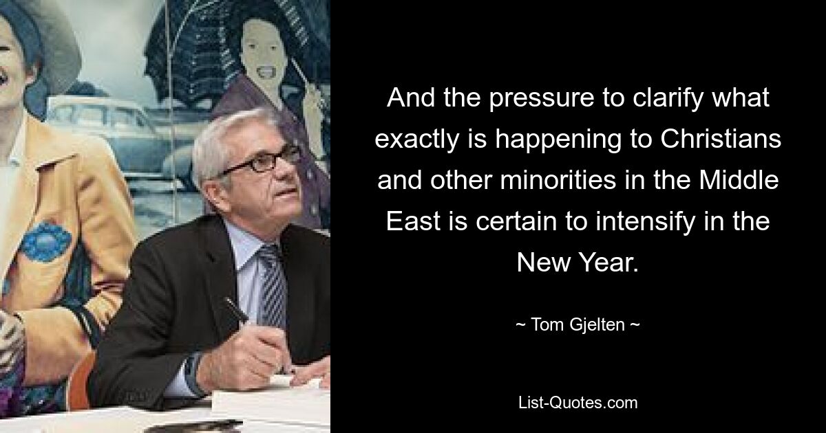 And the pressure to clarify what exactly is happening to Christians and other minorities in the Middle East is certain to intensify in the New Year. — © Tom Gjelten