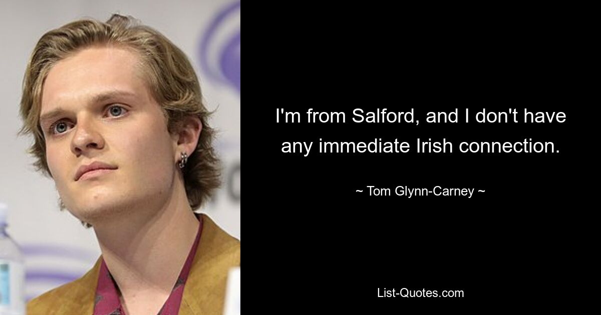 I'm from Salford, and I don't have any immediate Irish connection. — © Tom Glynn-Carney