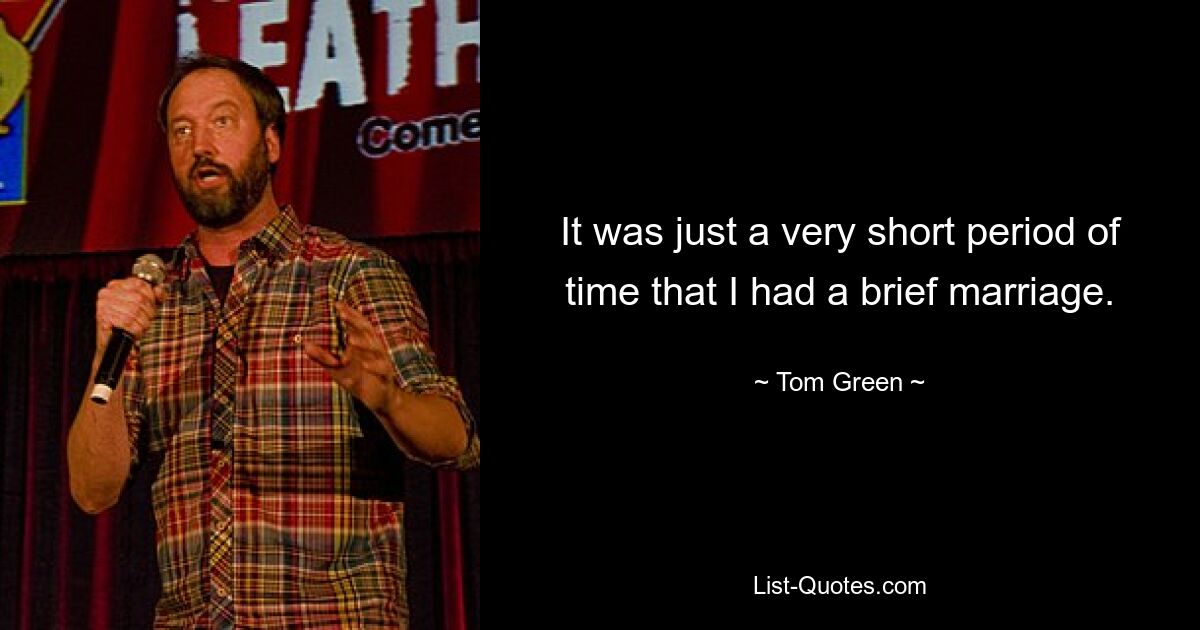 It was just a very short period of time that I had a brief marriage. — © Tom Green