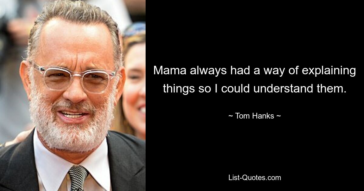 Mama always had a way of explaining things so I could understand them. — © Tom Hanks