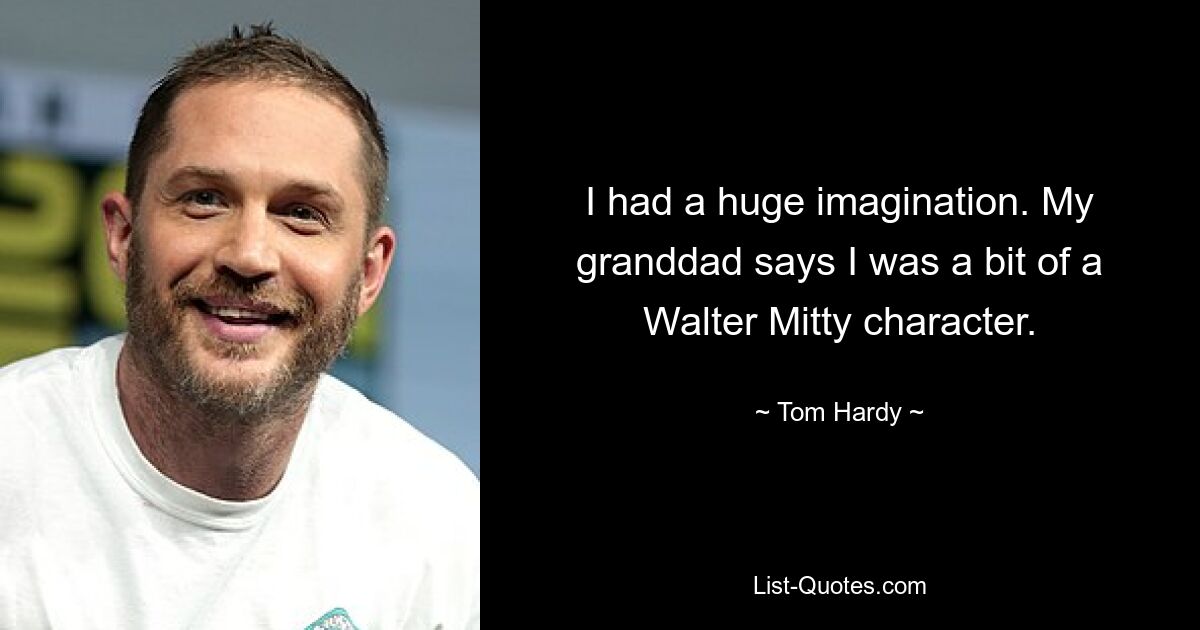 I had a huge imagination. My granddad says I was a bit of a Walter Mitty character. — © Tom Hardy