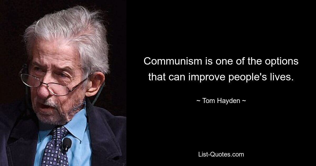 Communism is one of the options that can improve people's lives. — © Tom Hayden