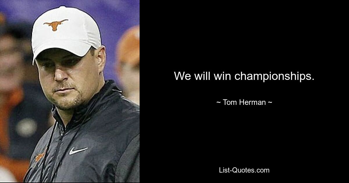 We will win championships. — © Tom Herman