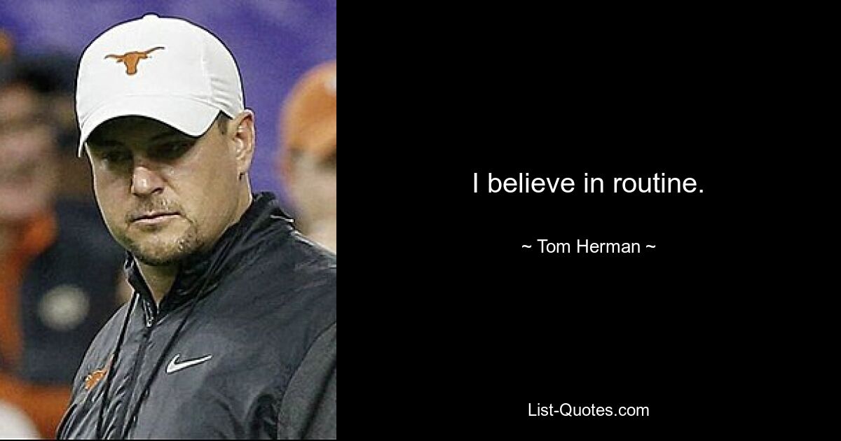 I believe in routine. — © Tom Herman