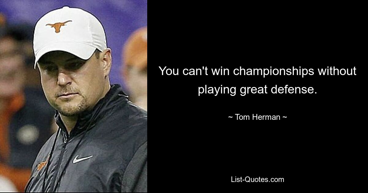 You can't win championships without playing great defense. — © Tom Herman