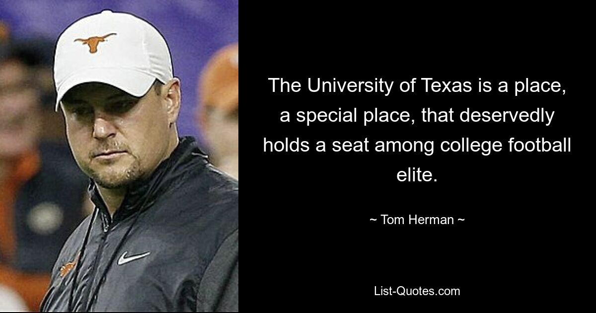 Die University of Texas ist ein Ort, ein besonderer Ort, der verdientermaßen einen Platz in der Elite des College-Footballs einnimmt. — © Tom Herman 