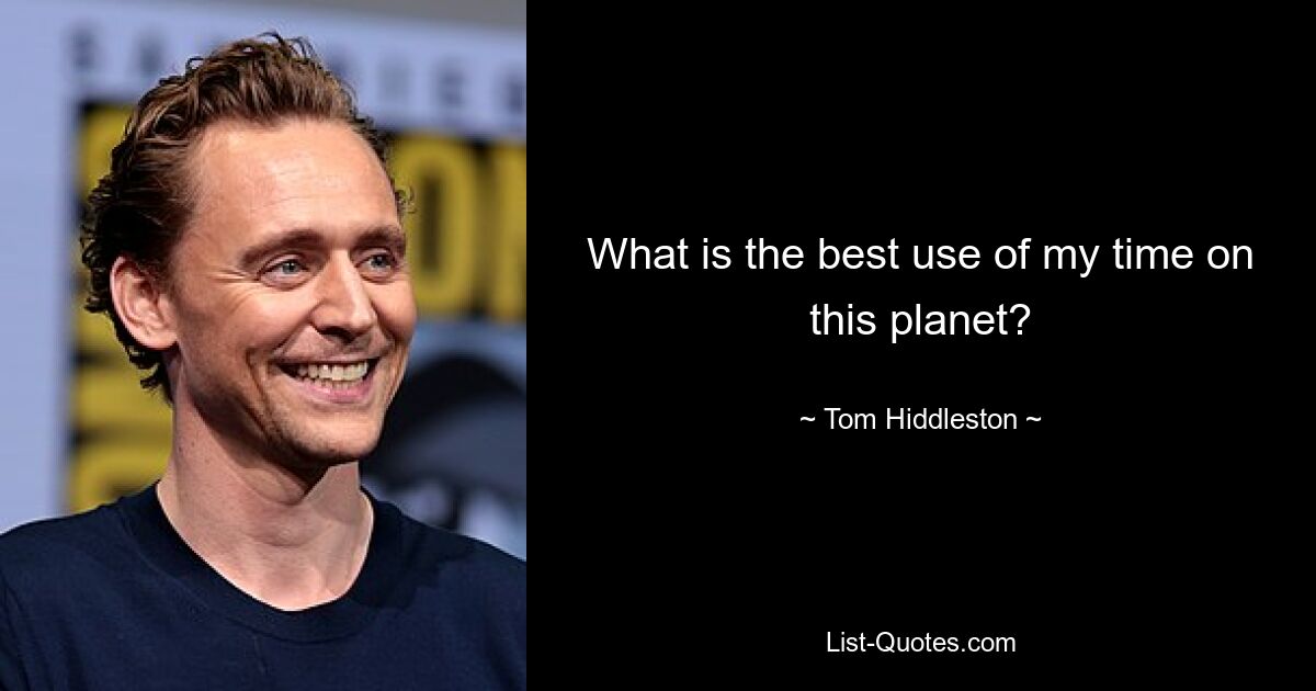 What is the best use of my time on this planet? — © Tom Hiddleston