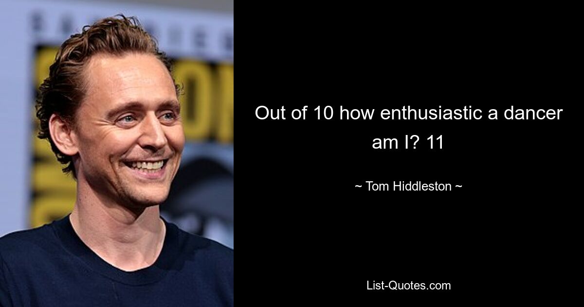 Out of 10 how enthusiastic a dancer am I? 11 — © Tom Hiddleston