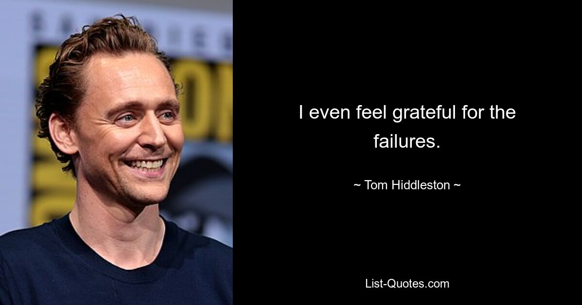 I even feel grateful for the failures. — © Tom Hiddleston