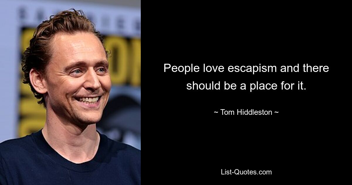 People love escapism and there should be a place for it. — © Tom Hiddleston