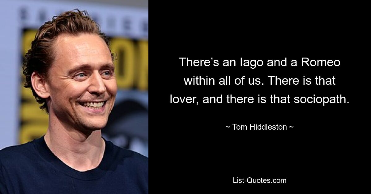 There’s an Iago and a Romeo within all of us. There is that lover, and there is that sociopath. — © Tom Hiddleston