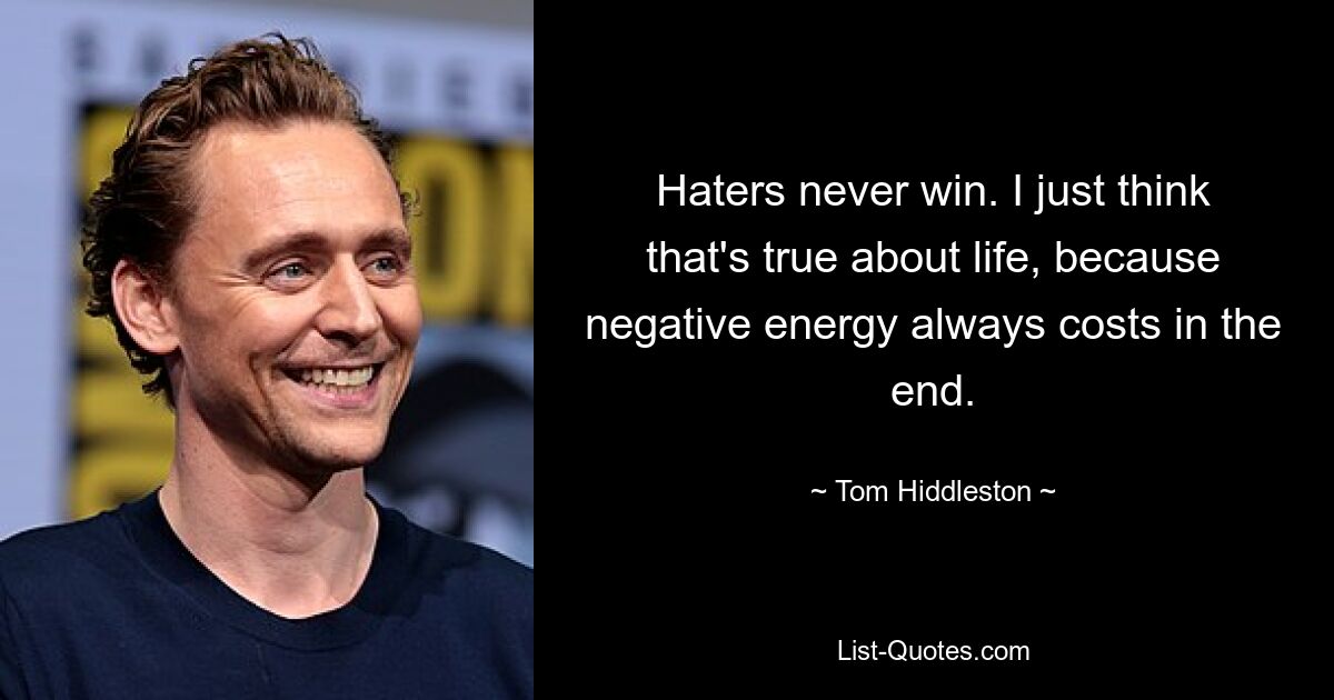 Haters never win. I just think that's true about life, because negative energy always costs in the end. — © Tom Hiddleston