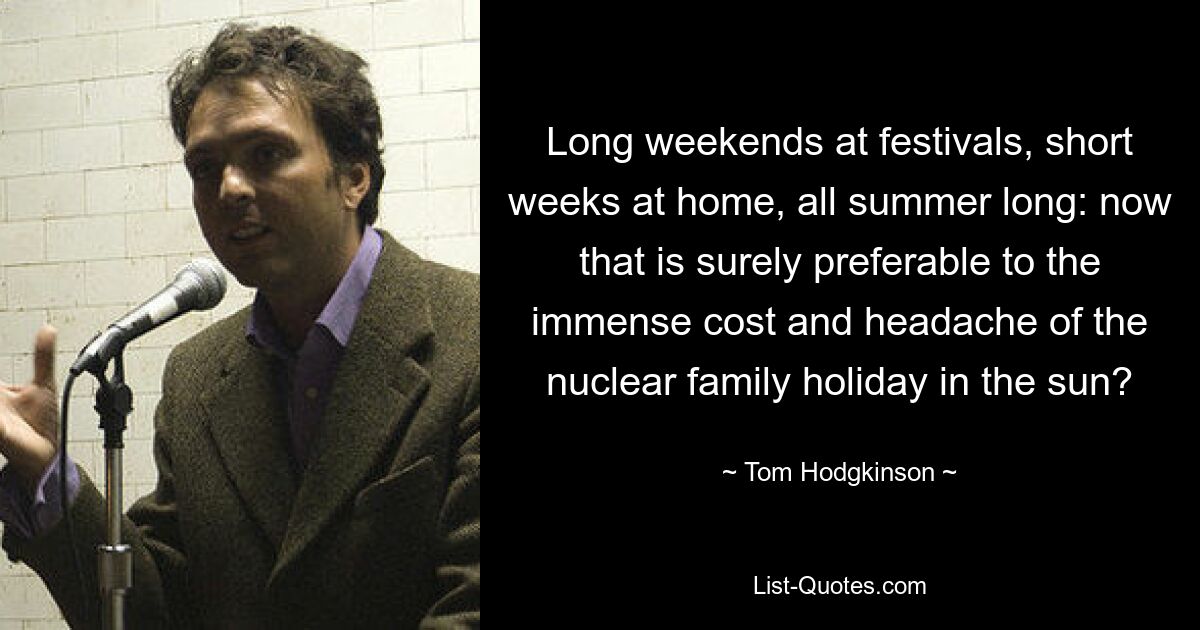 Long weekends at festivals, short weeks at home, all summer long: now that is surely preferable to the immense cost and headache of the nuclear family holiday in the sun? — © Tom Hodgkinson