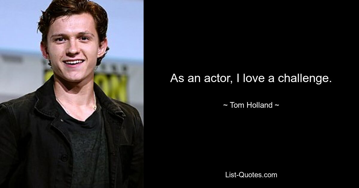 As an actor, I love a challenge. — © Tom Holland