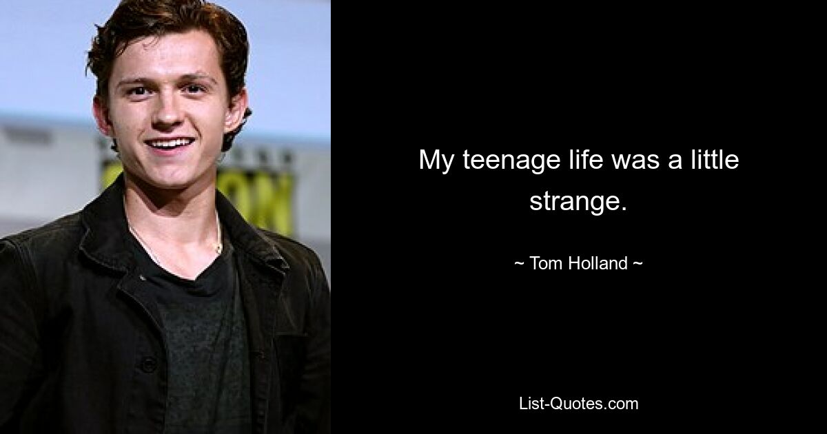 My teenage life was a little strange. — © Tom Holland