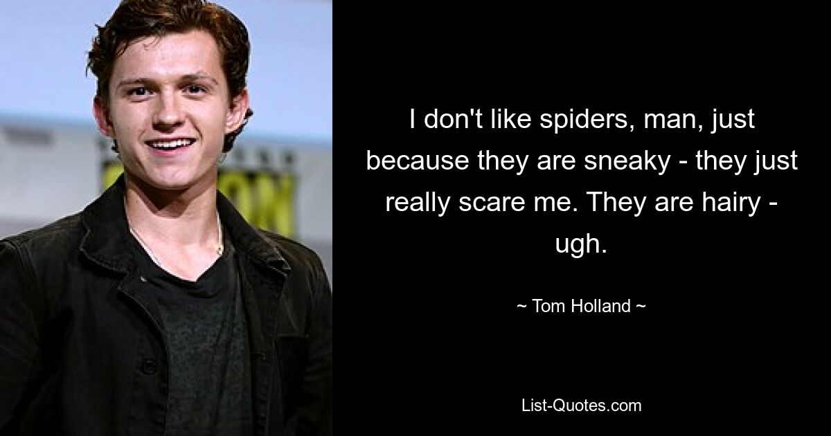 I don't like spiders, man, just because they are sneaky - they just really scare me. They are hairy - ugh. — © Tom Holland