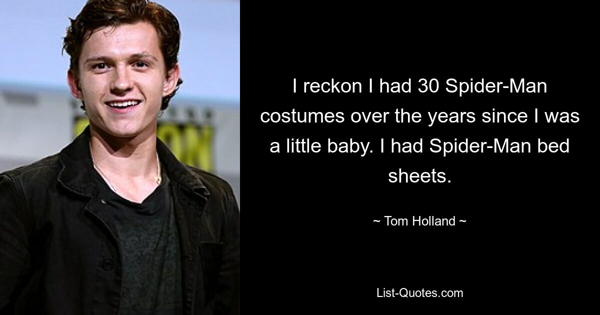 I reckon I had 30 Spider-Man costumes over the years since I was a little baby. I had Spider-Man bed sheets. — © Tom Holland