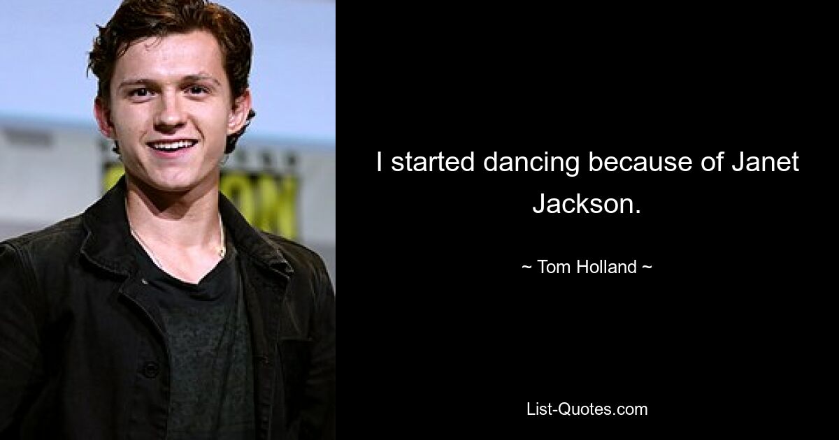 I started dancing because of Janet Jackson. — © Tom Holland