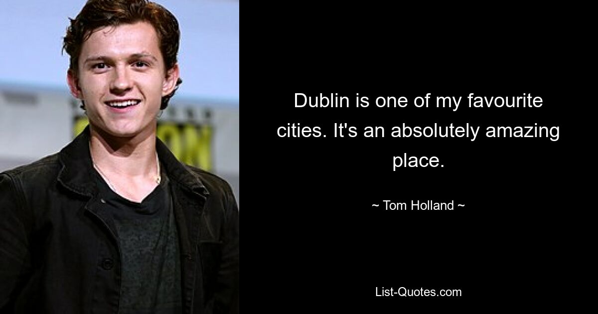 Dublin is one of my favourite cities. It's an absolutely amazing place. — © Tom Holland