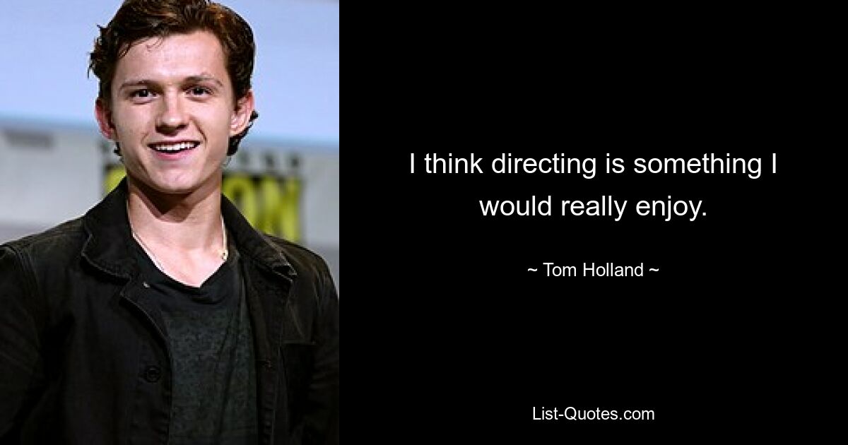 I think directing is something I would really enjoy. — © Tom Holland