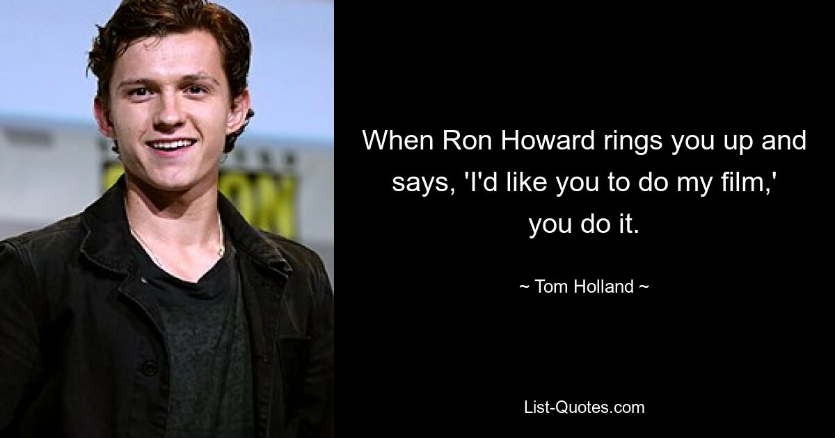 When Ron Howard rings you up and says, 'I'd like you to do my film,' you do it. — © Tom Holland