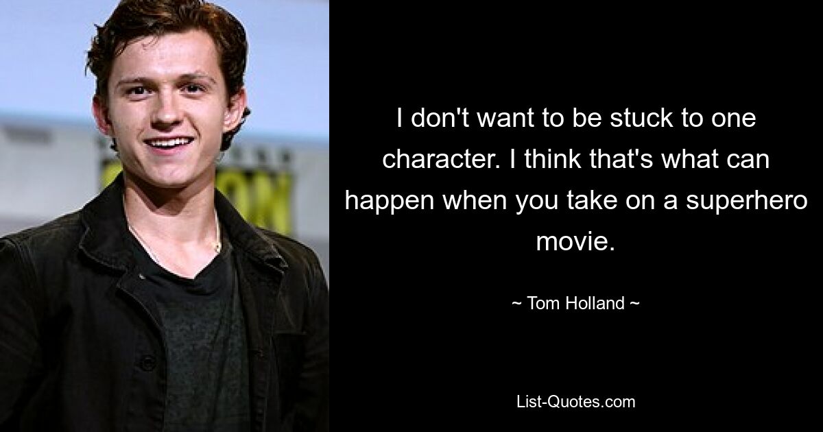 I don't want to be stuck to one character. I think that's what can happen when you take on a superhero movie. — © Tom Holland