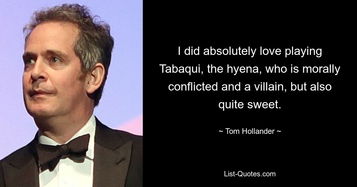 I did absolutely love playing Tabaqui, the hyena, who is morally conflicted and a villain, but also quite sweet. — © Tom Hollander