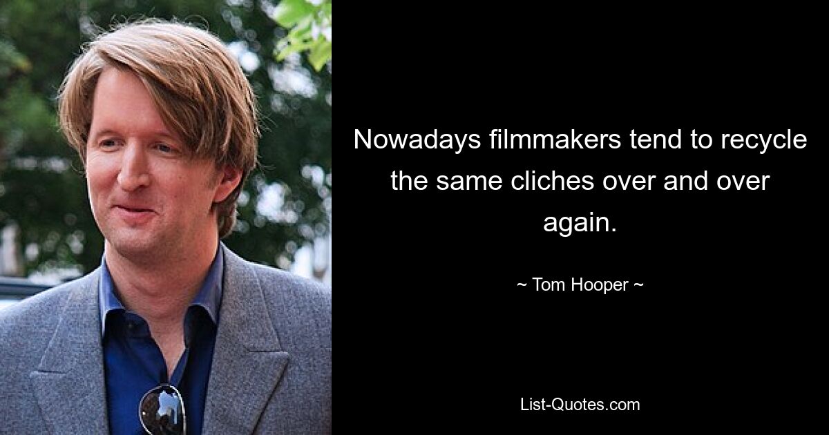 Nowadays filmmakers tend to recycle the same cliches over and over again. — © Tom Hooper