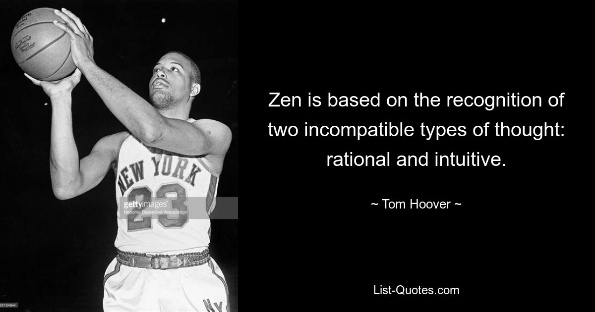 Zen is based on the recognition of two incompatible types of thought: rational and intuitive. — © Tom Hoover