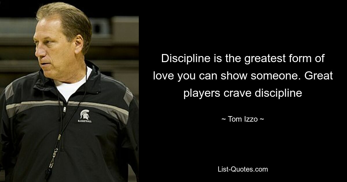 Discipline is the greatest form of love you can show someone. Great players crave discipline — © Tom Izzo