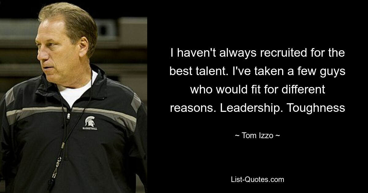 I haven't always recruited for the best talent. I've taken a few guys who would fit for different reasons. Leadership. Toughness — © Tom Izzo