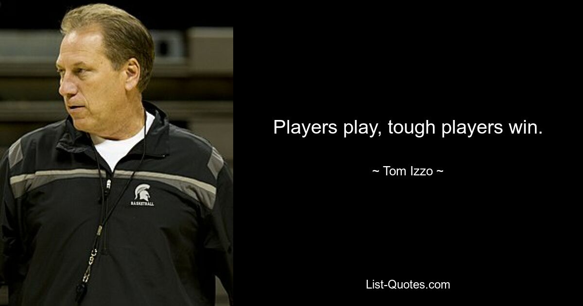 Players play, tough players win. — © Tom Izzo