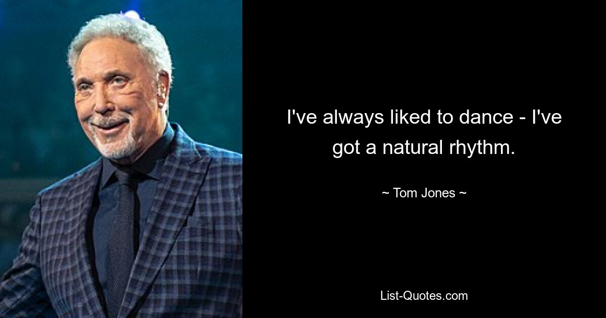 I've always liked to dance - I've got a natural rhythm. — © Tom Jones