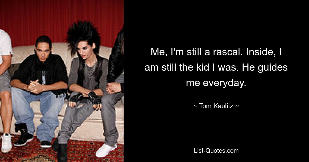 Me, I'm still a rascal. Inside, I am still the kid I was. He guides me everyday. — © Tom Kaulitz