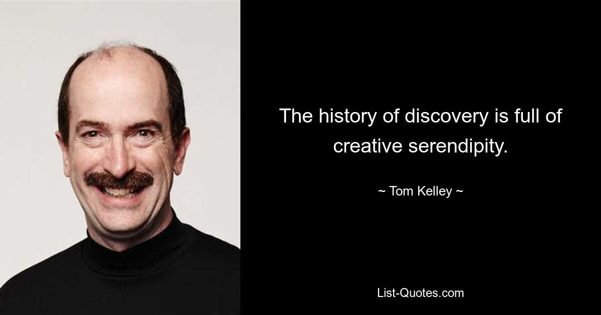 The history of discovery is full of creative serendipity. — © Tom Kelley