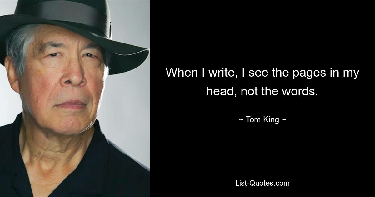 When I write, I see the pages in my head, not the words. — © Tom King