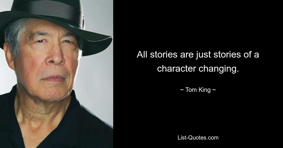 All stories are just stories of a character changing. — © Tom King