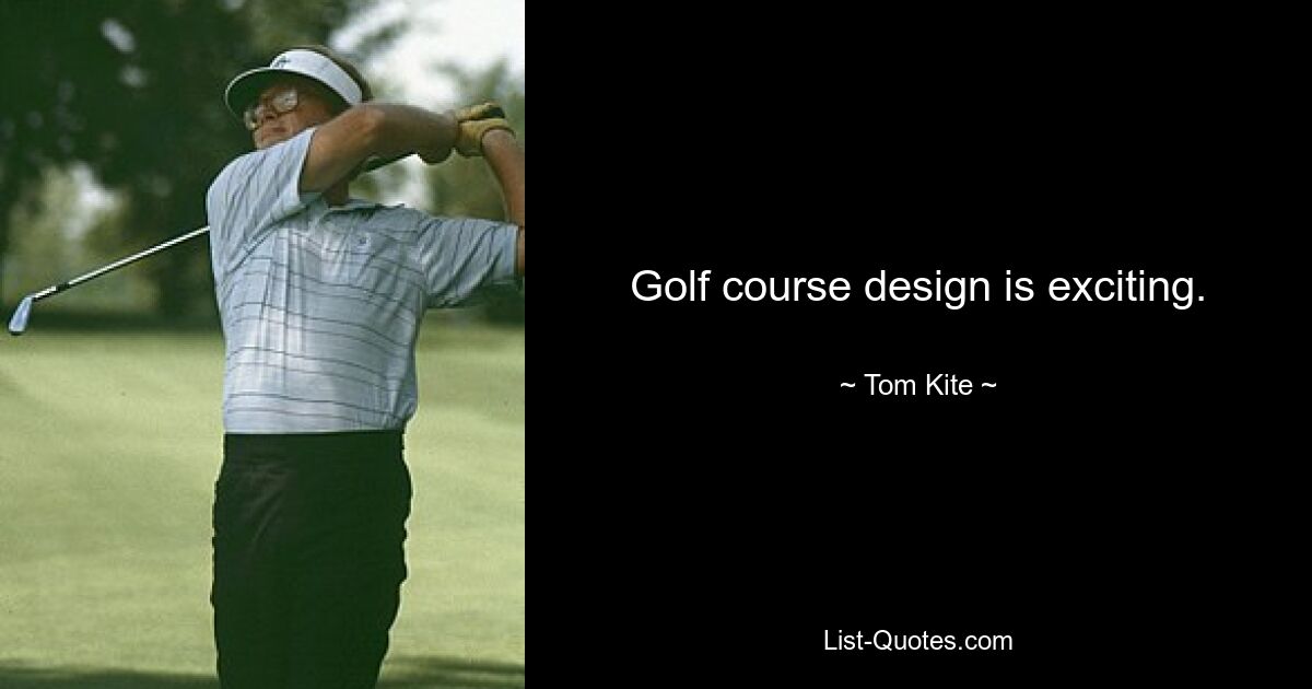 Golf course design is exciting. — © Tom Kite