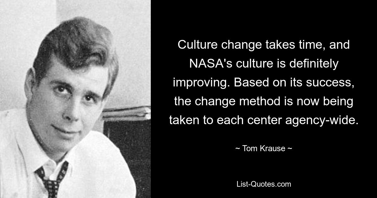 Culture change takes time, and NASA's culture is definitely improving. Based on its success, the change method is now being taken to each center agency-wide. — © Tom Krause