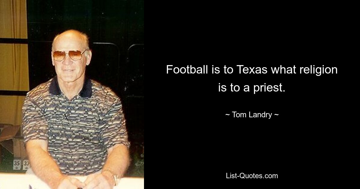 Football is to Texas what religion is to a priest. — © Tom Landry