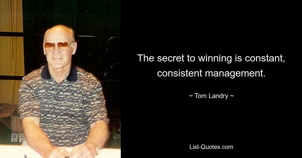 The secret to winning is constant, consistent management. — © Tom Landry