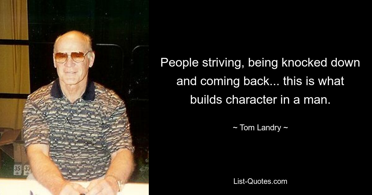 People striving, being knocked down and coming back... this is what builds character in a man. — © Tom Landry