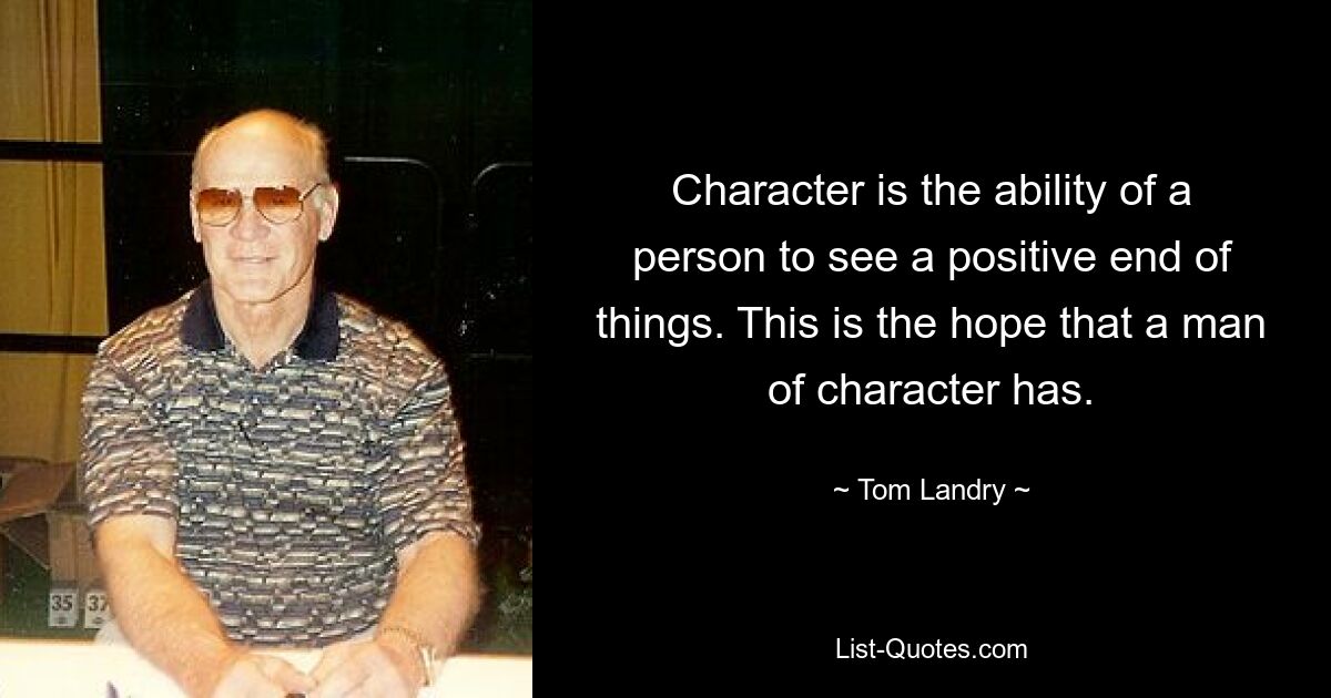 Character is the ability of a person to see a positive end of things. This is the hope that a man of character has. — © Tom Landry