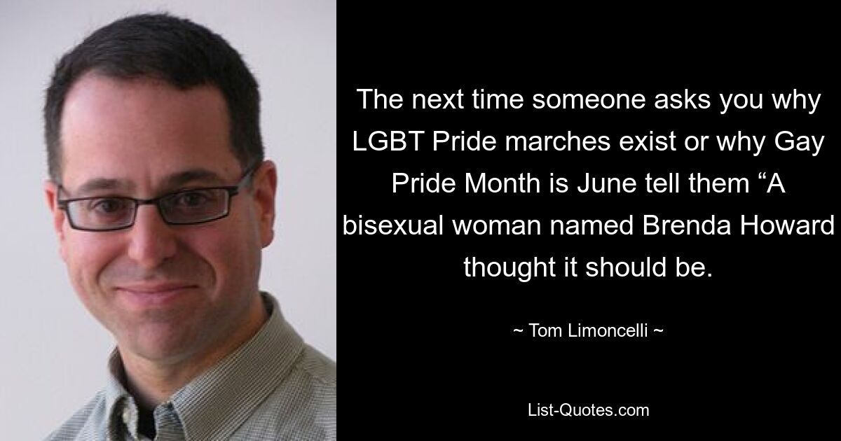 The next time someone asks you why LGBT Pride marches exist or why Gay Pride Month is June tell them “A bisexual woman named Brenda Howard thought it should be. — © Tom Limoncelli