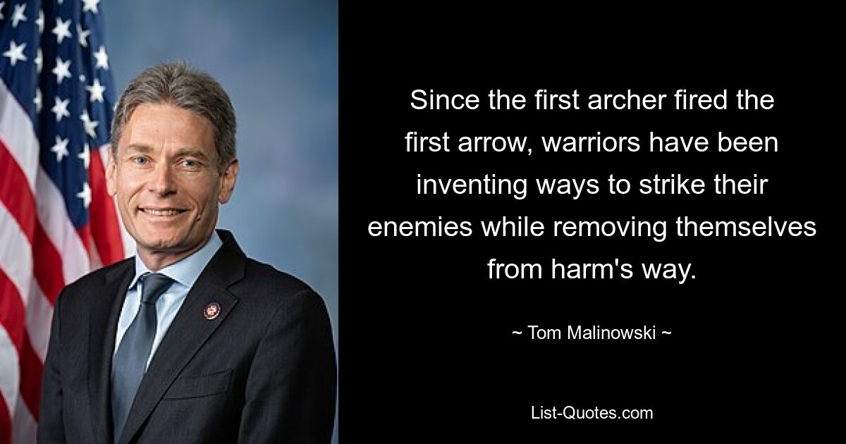 Since the first archer fired the first arrow, warriors have been inventing ways to strike their enemies while removing themselves from harm's way. — © Tom Malinowski