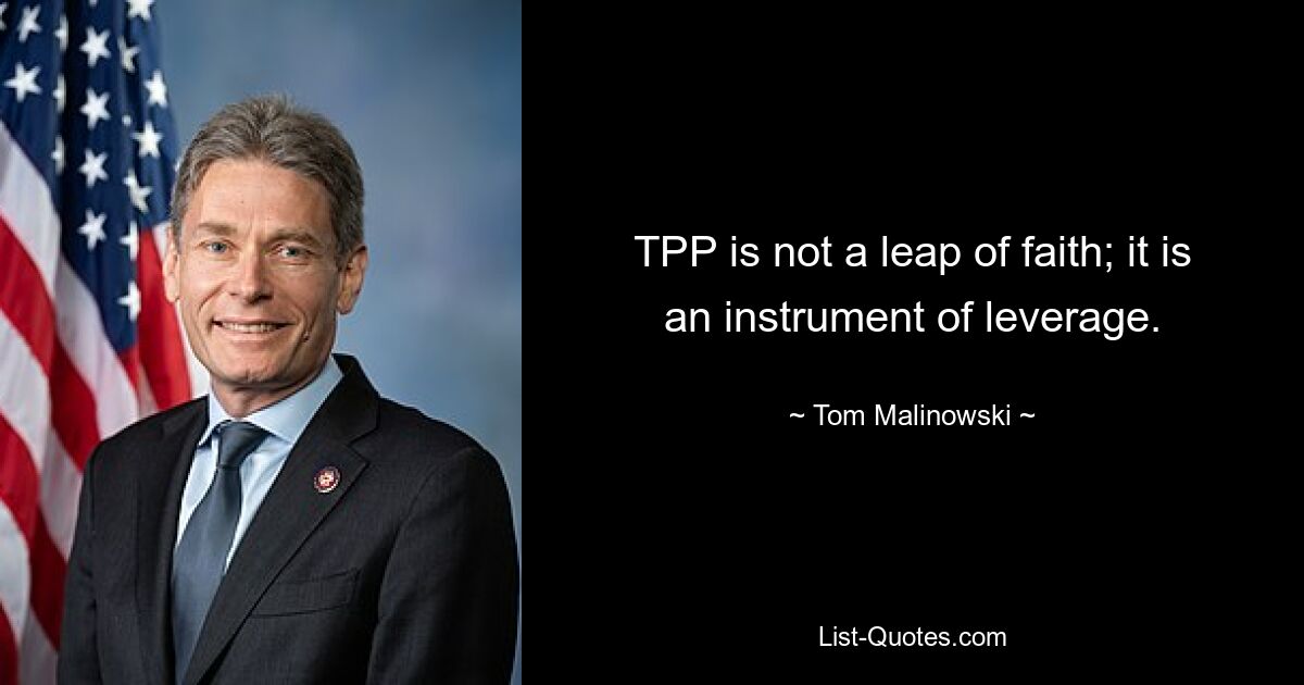 TPP is not a leap of faith; it is an instrument of leverage. — © Tom Malinowski