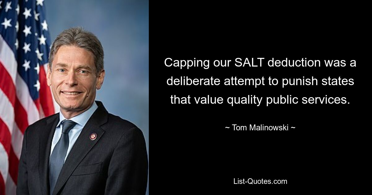 Capping our SALT deduction was a deliberate attempt to punish states that value quality public services. — © Tom Malinowski