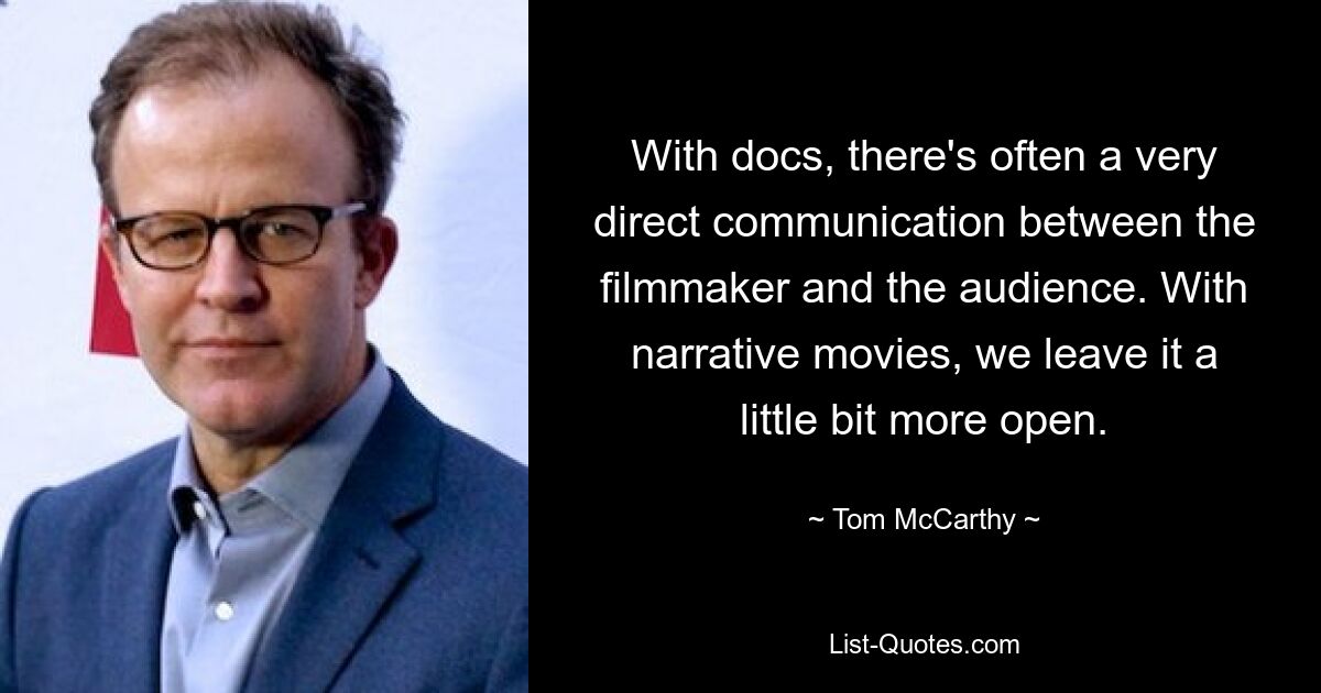 With docs, there's often a very direct communication between the filmmaker and the audience. With narrative movies, we leave it a little bit more open. — © Tom McCarthy