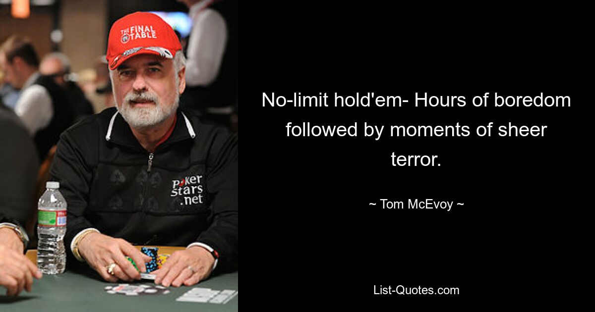 No-limit hold'em- Hours of boredom followed by moments of sheer terror. — © Tom McEvoy