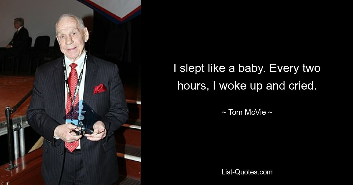 I slept like a baby. Every two hours, I woke up and cried. — © Tom McVie